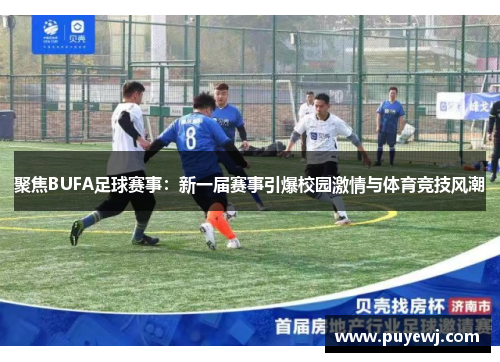 聚焦BUFA足球赛事：新一届赛事引爆校园激情与体育竞技风潮