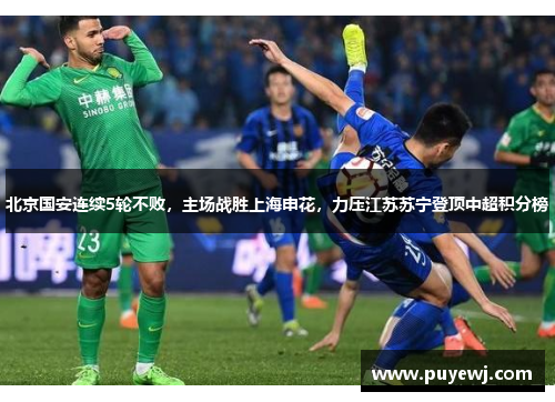 北京国安连续5轮不败，主场战胜上海申花，力压江苏苏宁登顶中超积分榜