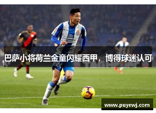 巴萨小将荷兰金童闪耀西甲，博得球迷认可