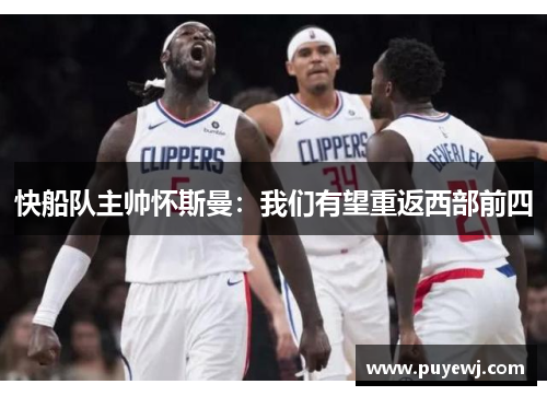 快船队主帅怀斯曼：我们有望重返西部前四